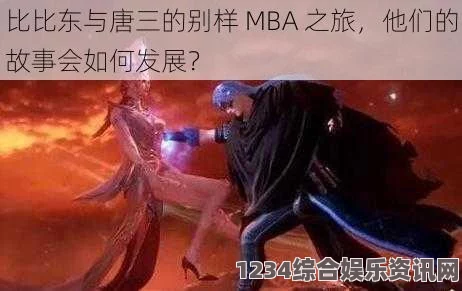 唐三插曲比比东不亦说乎MBA：探索激情背后的成长与挑战