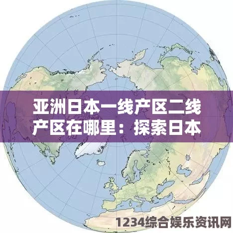 深入探讨亚洲日本一线与二线产区的地理分布及产业特色