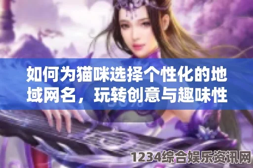 如何为猫咪MV最新地域风格创意取名，打造独特个性网名