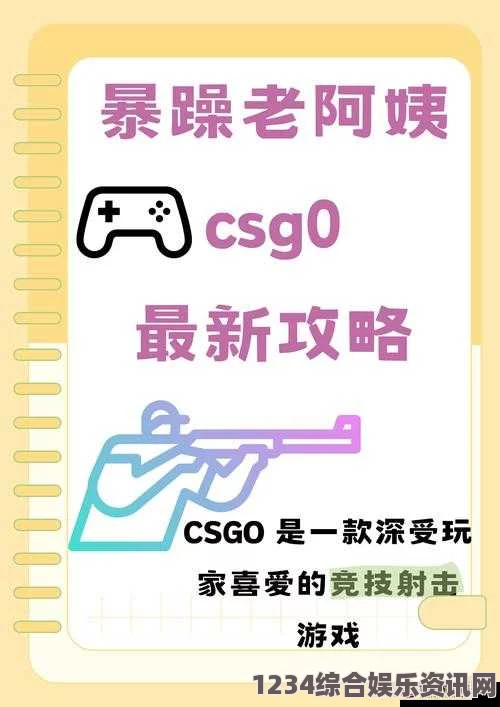 暴躁老阿姨CSGO技巧：让你在游戏中成为更强的选手，轻松提升胜率